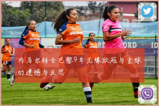 内马尔转会巴黎9年无缘欧冠与金球的遗憾与反思