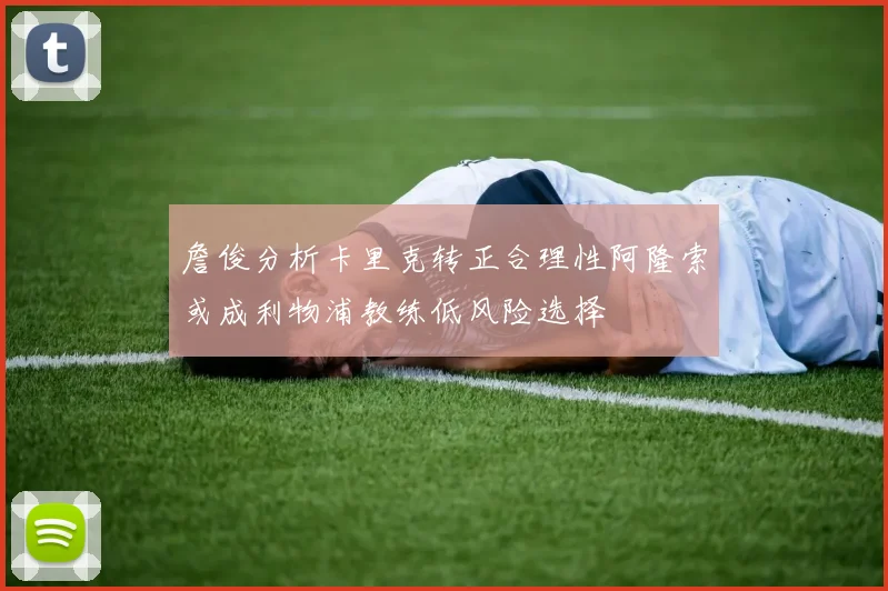 詹俊分析卡里克转正合理性阿隆索或成利物浦教练低风险选择
