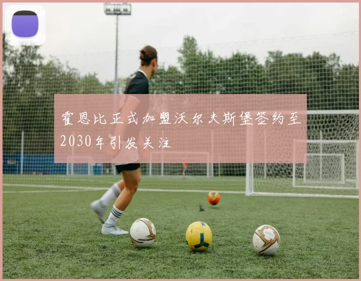 霍恩比正式加盟沃尔夫斯堡签约至2030年引发关注