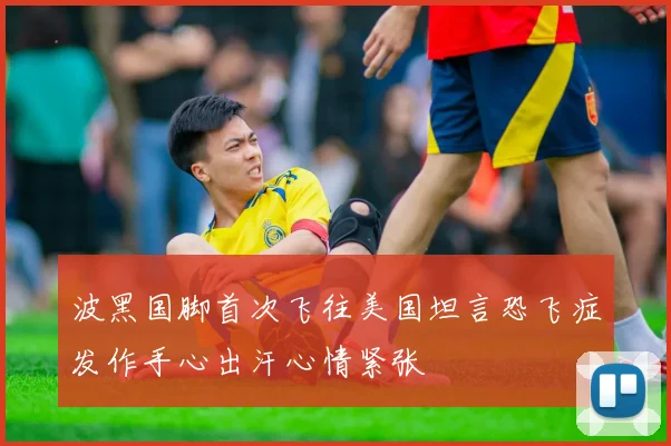 波黑国脚首次飞往美国坦言恐飞症发作手心出汗心情紧张