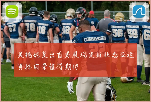 吴艳妮复出首秀展现良好状态亚运资格前景值得期待