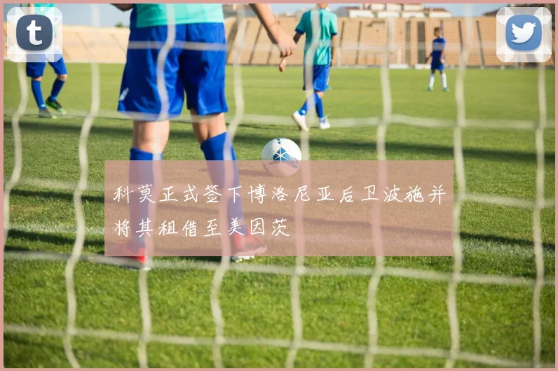 科莫正式签下博洛尼亚后卫波施并将其租借至美因茨