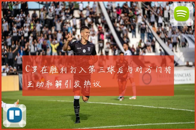 C罗在胜利打入第三球后与对方门将互动和解引发热议
