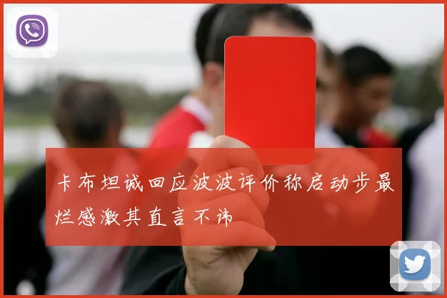 卡布坦诚回应波波评价称启动步最烂感激其直言不讳