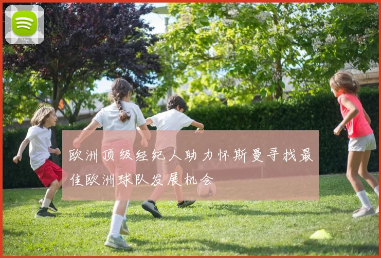 欧洲顶级经纪人助力怀斯曼寻找最佳欧洲球队发展机会