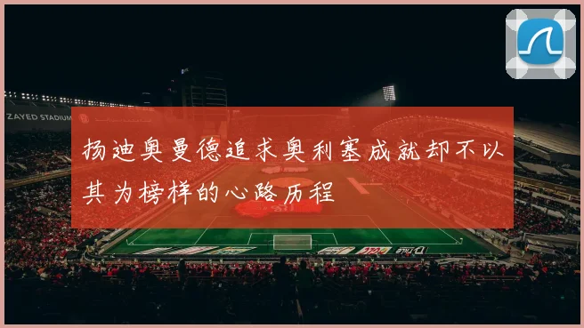 扬迪奥曼德追求奥利塞成就却不以其为榜样的心路历程