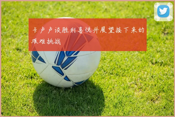 卡卢卢谈胜利喜悦并展望接下来的艰难挑战